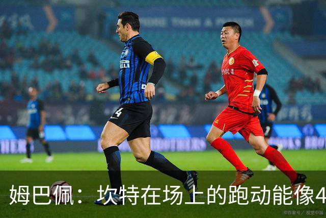 姆巴佩：坎特在场上的跑动能像4个人那么多，他说可以踢到64岁